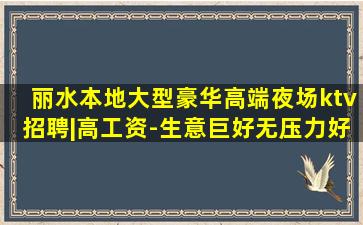 丽水本地大型豪华高端夜场ktv招聘|高工资-生意巨好无压力好